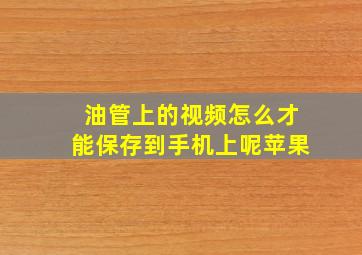 油管上的视频怎么才能保存到手机上呢苹果