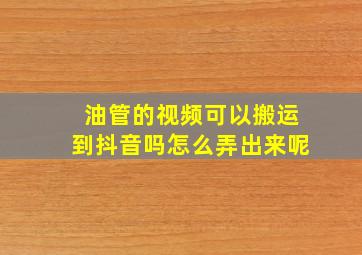 油管的视频可以搬运到抖音吗怎么弄出来呢