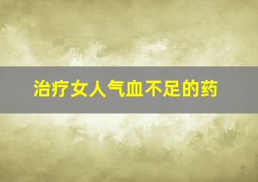 治疗女人气血不足的药