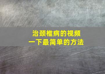 治颈椎病的视频一下最简单的方法