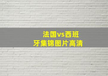 法国vs西班牙集锦图片高清