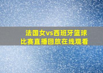 法国女vs西班牙篮球比赛直播回放在线观看