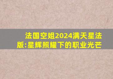 法国空姐2024满天星法版:星辉照耀下的职业光芒