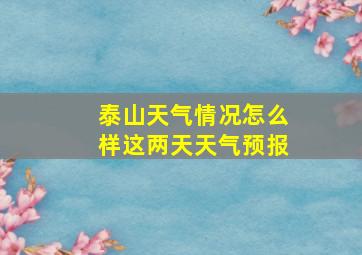 泰山天气情况怎么样这两天天气预报