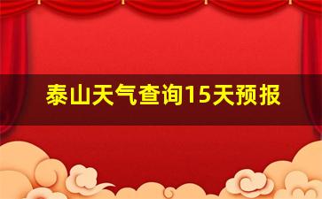 泰山天气查询15天预报