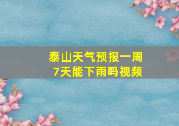 泰山天气预报一周7天能下雨吗视频