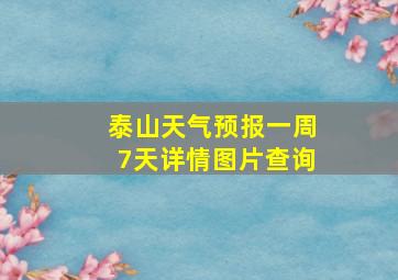 泰山天气预报一周7天详情图片查询