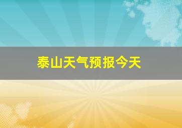 泰山天气预报今天