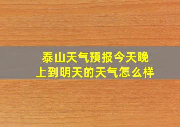 泰山天气预报今天晚上到明天的天气怎么样