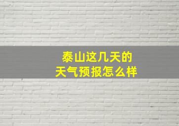 泰山这几天的天气预报怎么样