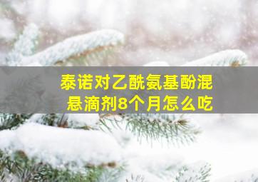 泰诺对乙酰氨基酚混悬滴剂8个月怎么吃