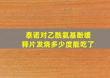 泰诺对乙酰氨基酚缓释片发烧多少度能吃了