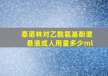 泰诺林对乙酰氨基酚混悬液成人用量多少ml