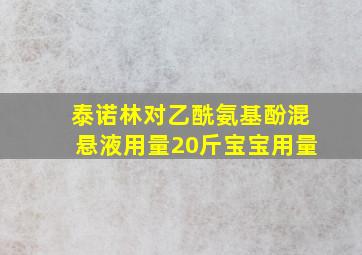 泰诺林对乙酰氨基酚混悬液用量20斤宝宝用量