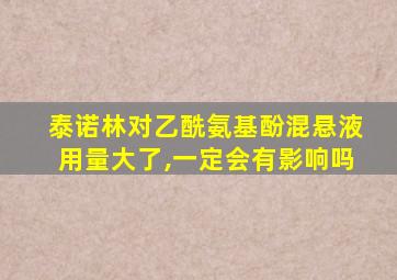 泰诺林对乙酰氨基酚混悬液用量大了,一定会有影响吗