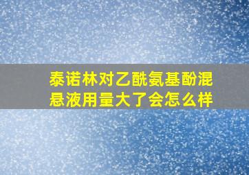 泰诺林对乙酰氨基酚混悬液用量大了会怎么样