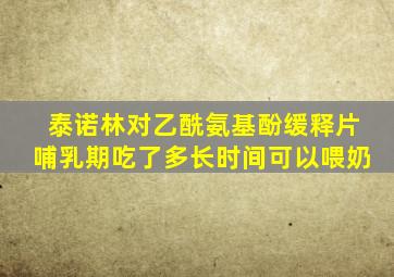 泰诺林对乙酰氨基酚缓释片哺乳期吃了多长时间可以喂奶