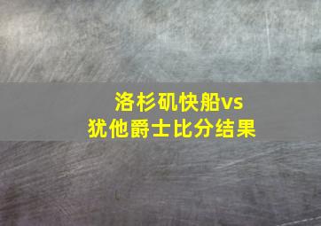 洛杉矶快船vs犹他爵士比分结果