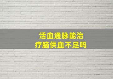 活血通脉能治疗脑供血不足吗