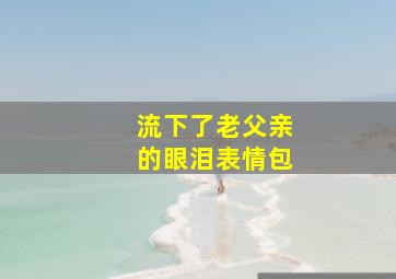 流下了老父亲的眼泪表情包