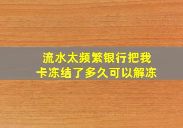 流水太频繁银行把我卡冻结了多久可以解冻