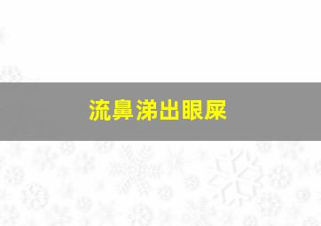 流鼻涕出眼屎