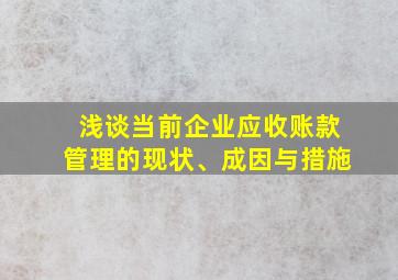 浅谈当前企业应收账款管理的现状、成因与措施