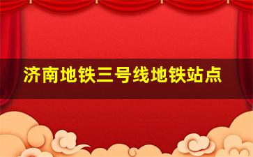 济南地铁三号线地铁站点