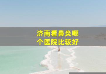 济南看鼻炎哪个医院比较好