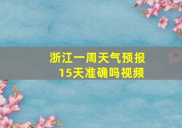 浙江一周天气预报15天准确吗视频