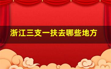 浙江三支一扶去哪些地方