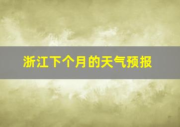 浙江下个月的天气预报