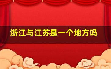 浙江与江苏是一个地方吗