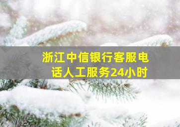 浙江中信银行客服电话人工服务24小时