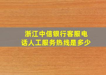 浙江中信银行客服电话人工服务热线是多少