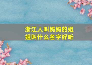 浙江人叫妈妈的姐姐叫什么名字好听