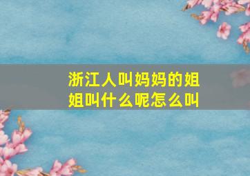 浙江人叫妈妈的姐姐叫什么呢怎么叫