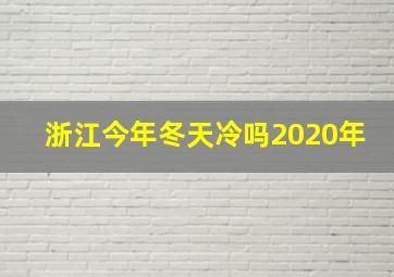 浙江今年冬天冷吗2020年