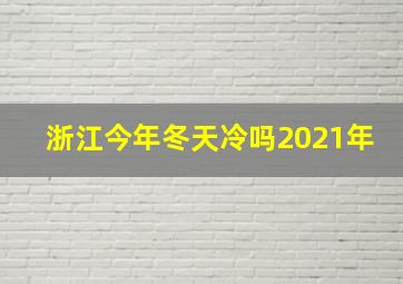 浙江今年冬天冷吗2021年