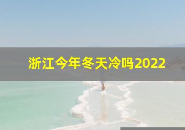 浙江今年冬天冷吗2022