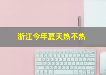 浙江今年夏天热不热