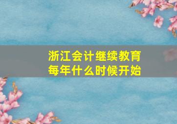 浙江会计继续教育每年什么时候开始