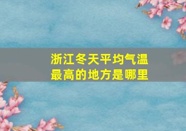 浙江冬天平均气温最高的地方是哪里