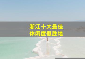 浙江十大最佳休闲度假胜地