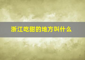 浙江吃甜的地方叫什么