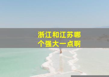 浙江和江苏哪个强大一点啊