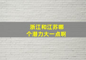 浙江和江苏哪个潜力大一点啊