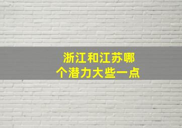 浙江和江苏哪个潜力大些一点