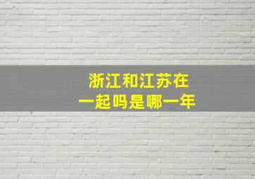 浙江和江苏在一起吗是哪一年