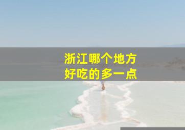 浙江哪个地方好吃的多一点